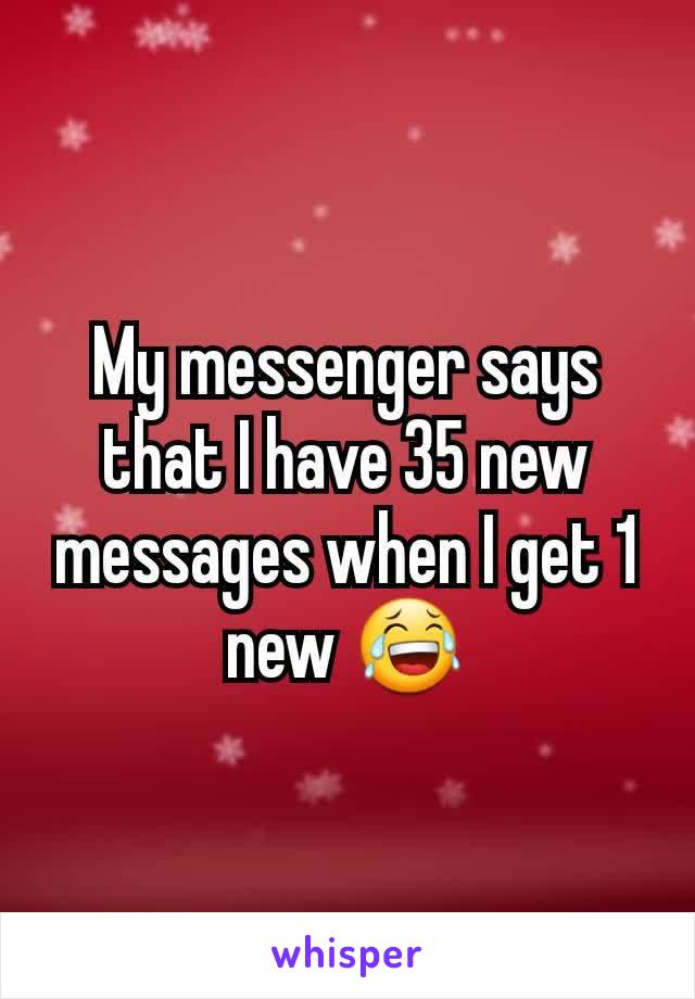My messenger says that I have 35 new messages when I get 1 new 😂