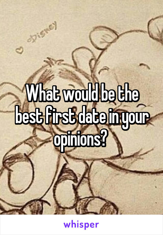 What would be the best first date in your opinions? 