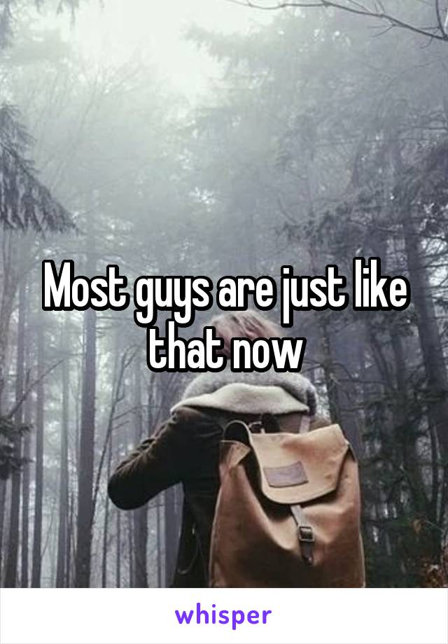 Most guys are just like that now