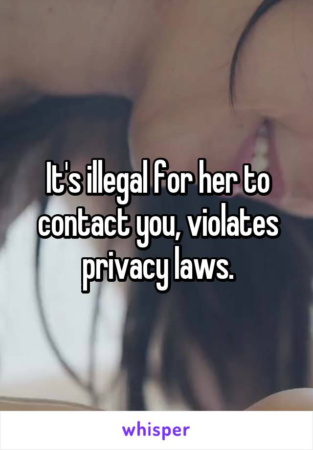 It's illegal for her to contact you, violates privacy laws.