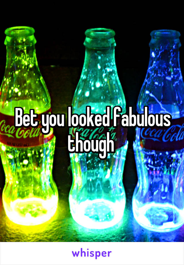 Bet you looked fabulous though 