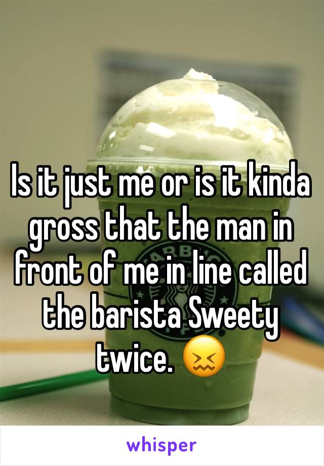 Is it just me or is it kinda gross that the man in front of me in line called the barista Sweety twice. 😖