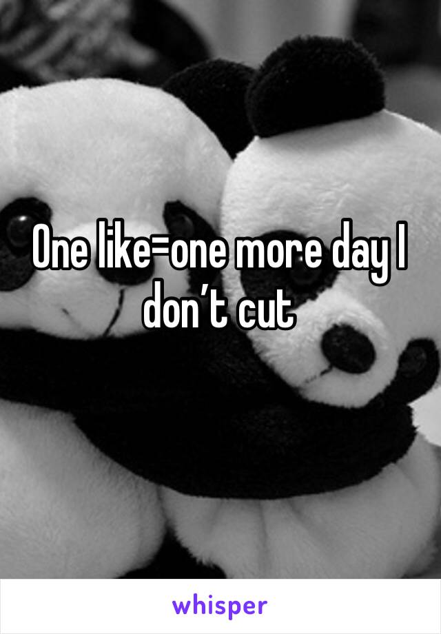 One like=one more day I don’t cut