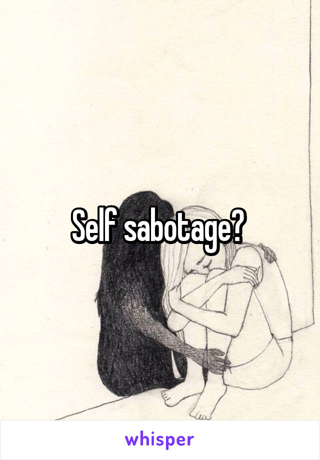 Self sabotage? 