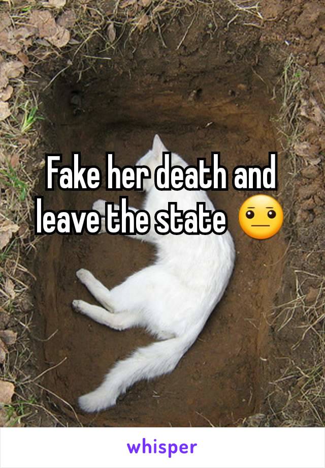 Fake her death and leave the state 😐