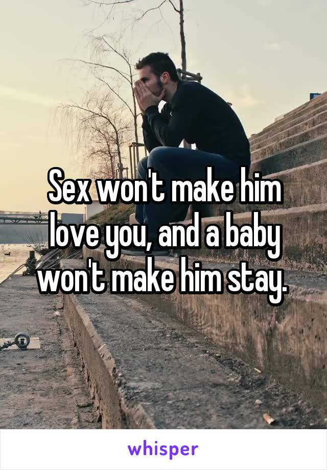 Sex won't make him love you, and a baby won't make him stay. 