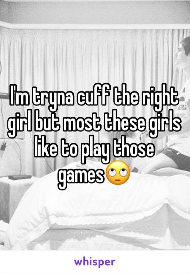 I'm tryna cuff the right girl but most these girls like to play those games🙄