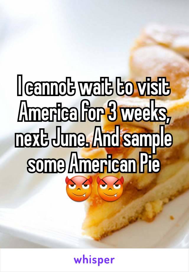 I cannot wait to visit America for 3 weeks, next June. And sample some American Pie 😈😈