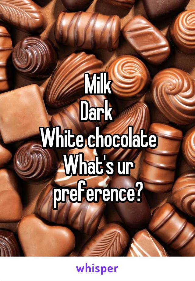 Milk
Dark 
White chocolate
What's ur preference?