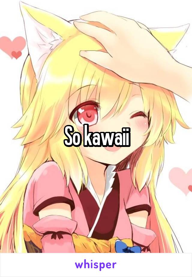 So kawaii