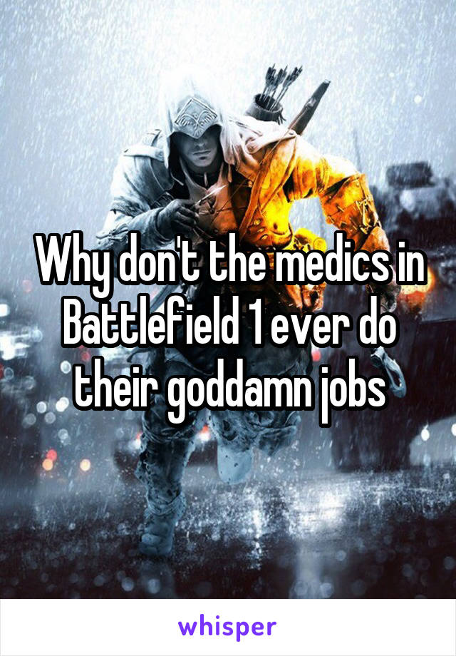 Why don't the medics in Battlefield 1 ever do their goddamn jobs