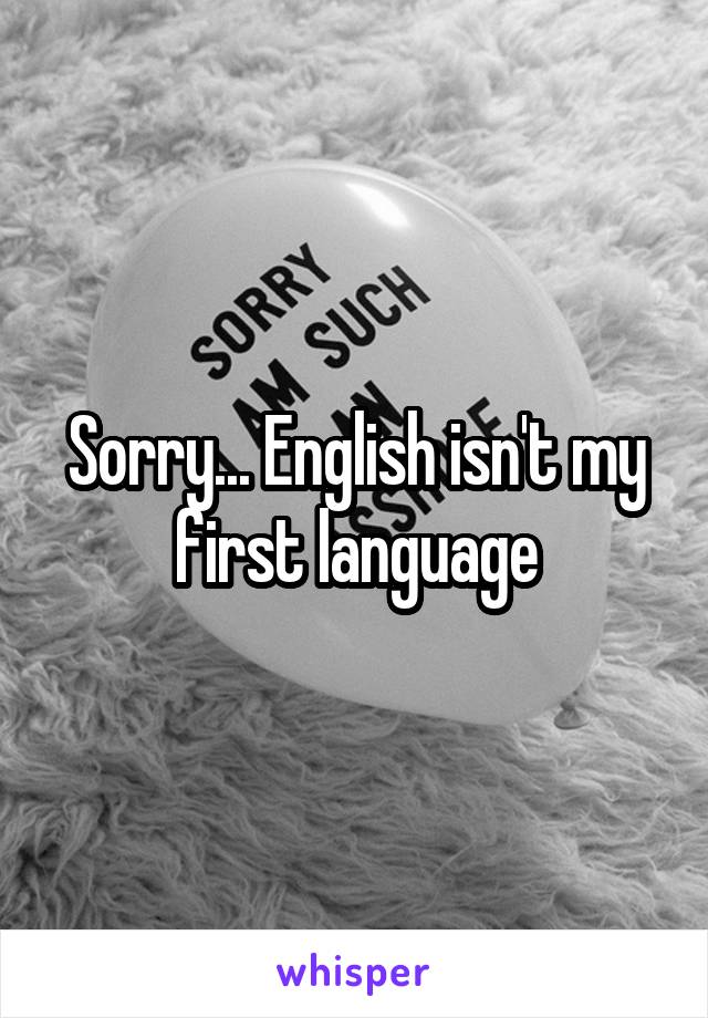 Sorry... English isn't my first language
