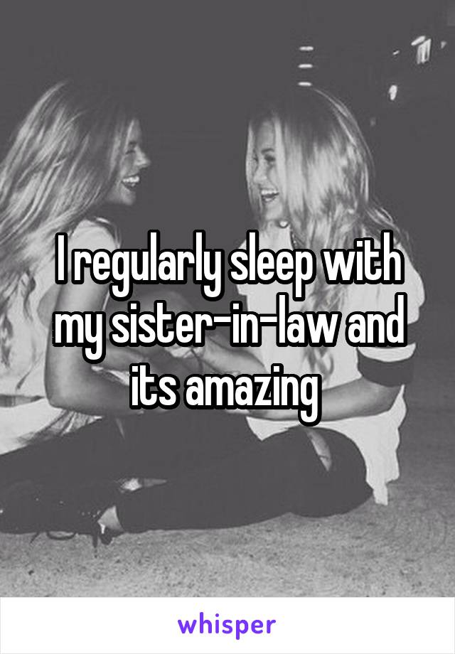 I regularly sleep with my sister-in-law and its amazing 