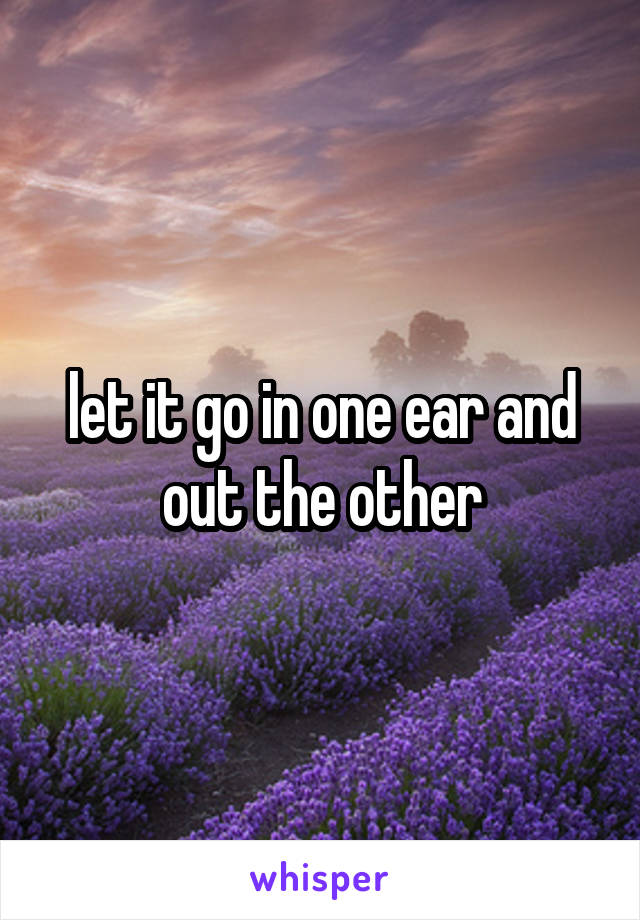let it go in one ear and out the other