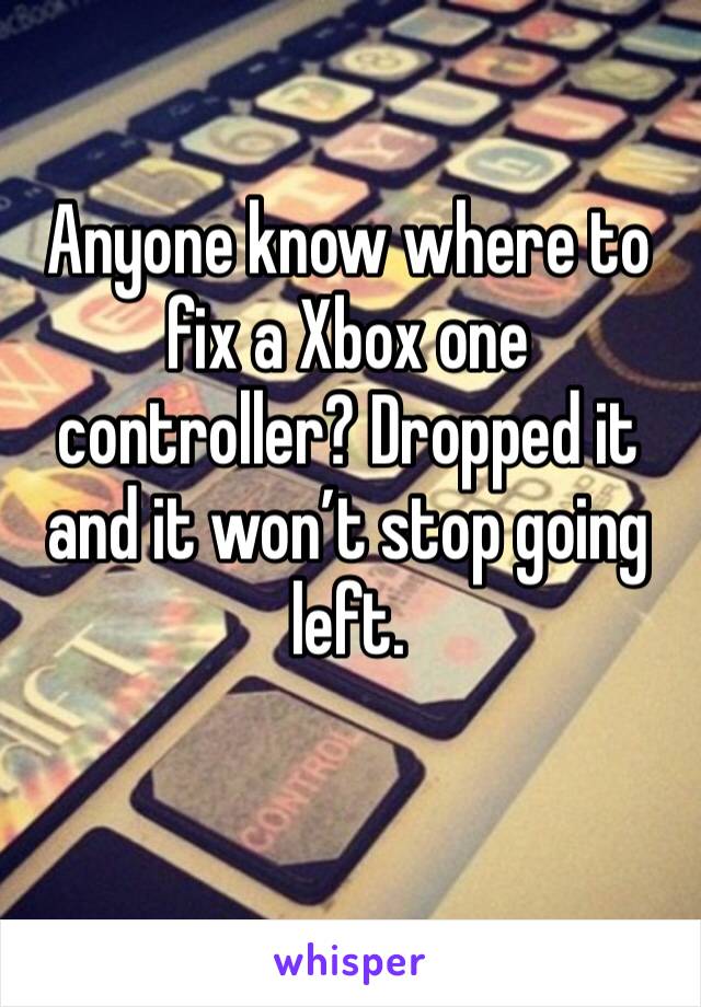 Anyone know where to fix a Xbox one controller? Dropped it and it won’t stop going left. 