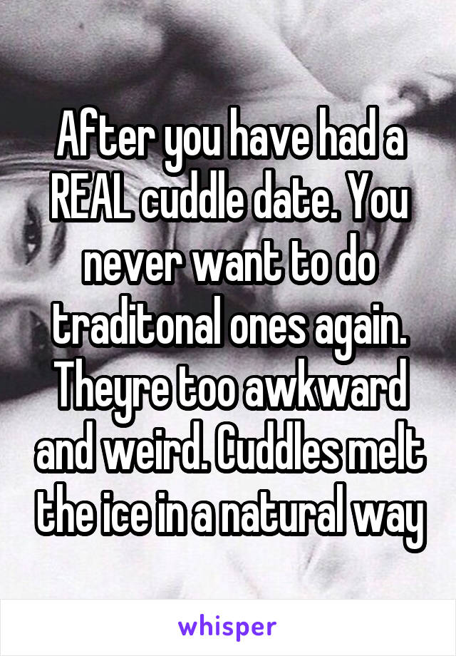 After you have had a REAL cuddle date. You never want to do traditonal ones again.
Theyre too awkward and weird. Cuddles melt the ice in a natural way
