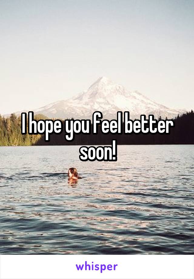 I hope you feel better soon!
