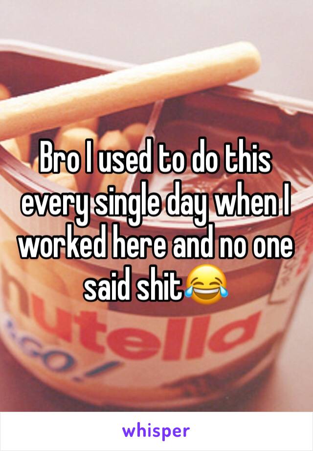 Bro I used to do this every single day when I worked here and no one said shit😂