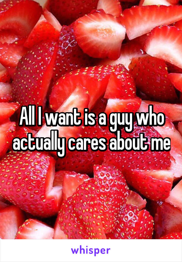 All I want is a guy who actually cares about me