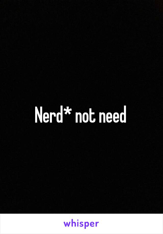 Nerd* not need 