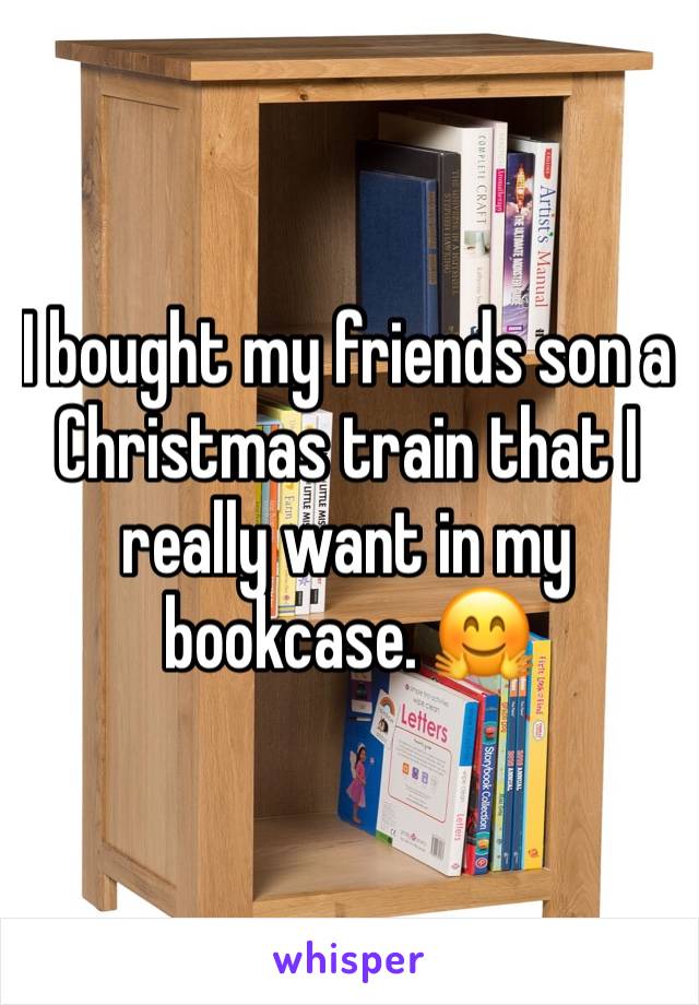 I bought my friends son a Christmas train that I really want in my bookcase. 🤗