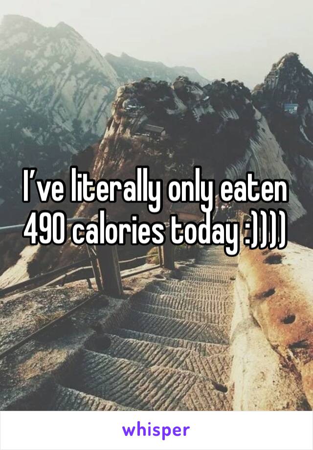 I’ve literally only eaten 490 calories today :))))