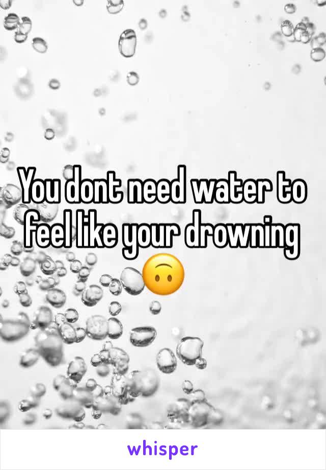 You dont need water to feel like your drowning 🙃