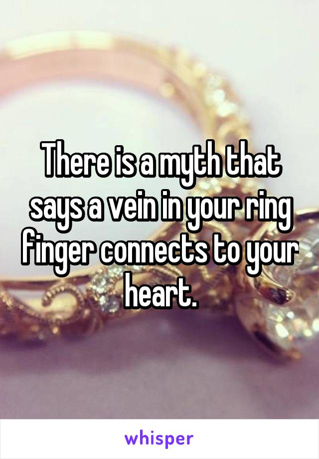 There is a myth that says a vein in your ring finger connects to your heart.