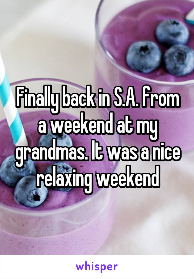 Finally back in S.A. from a weekend at my grandmas. It was a nice relaxing weekend