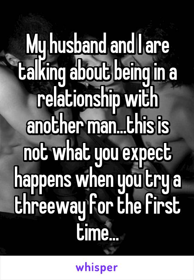 My husband and I are talking about being in a relationship with another man...this is not what you expect happens when you try a threeway for the first time...