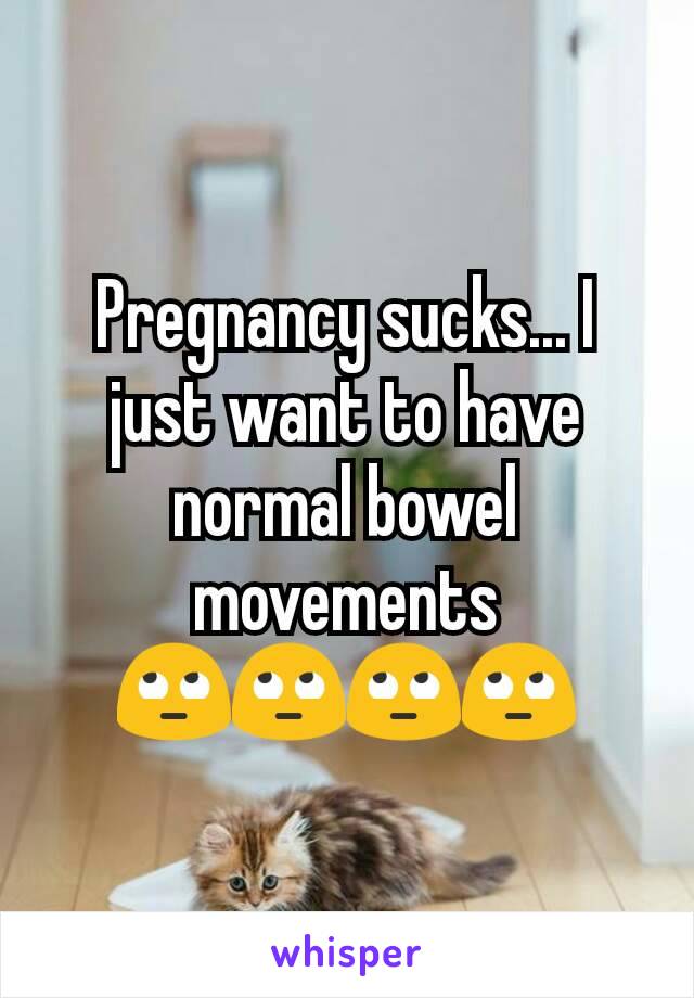 Pregnancy sucks... I just want to have normal bowel movements 🙄🙄🙄🙄