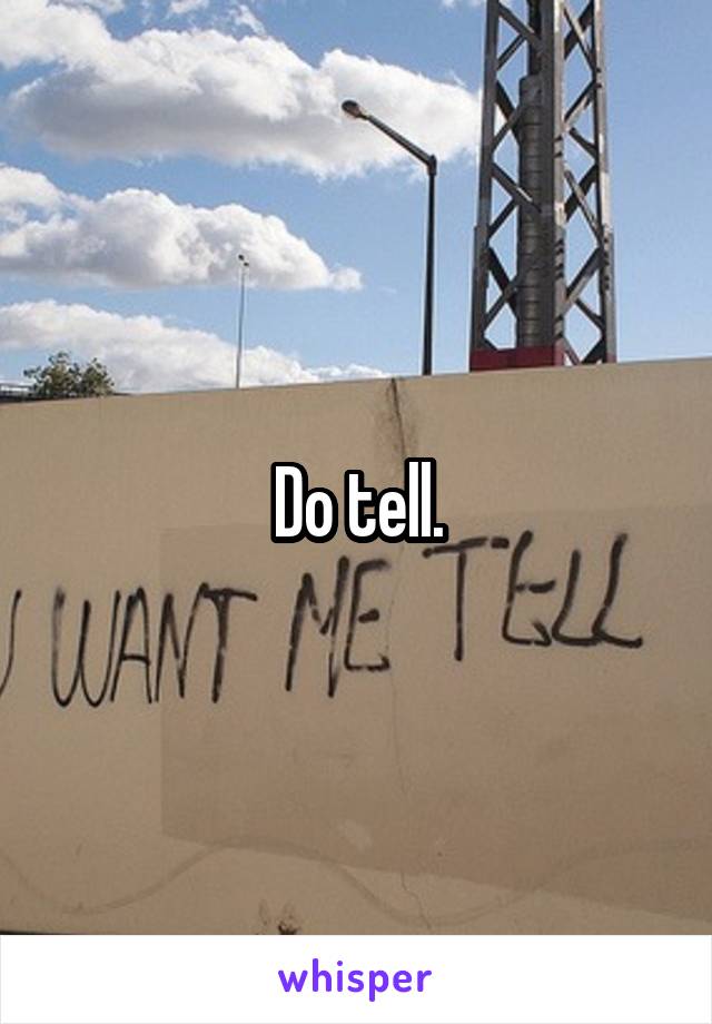 Do tell.