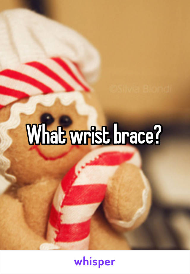 What wrist brace? 