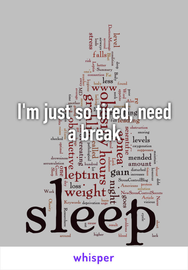 I'm just so tired, need a break
