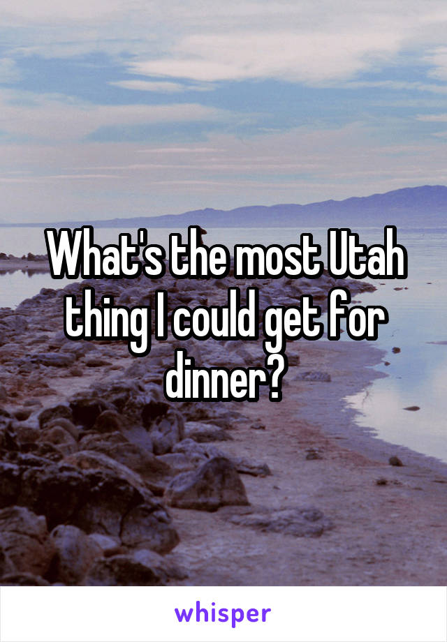 What's the most Utah thing I could get for dinner?