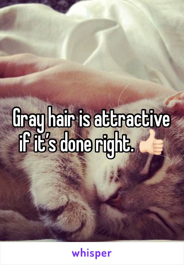 Gray hair is attractive if it’s done right. 👍🏻