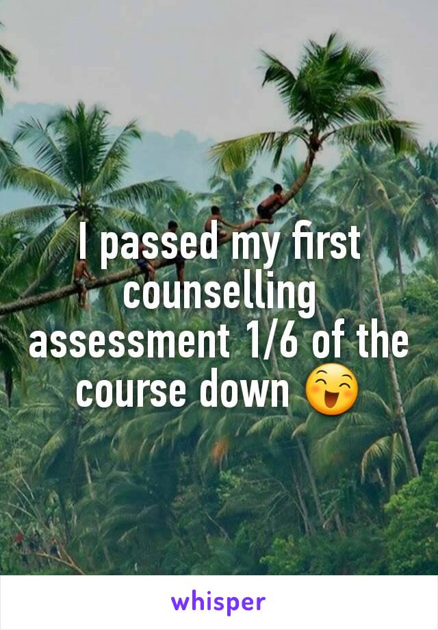I passed my first counselling assessment 1/6 of the course down 😄
