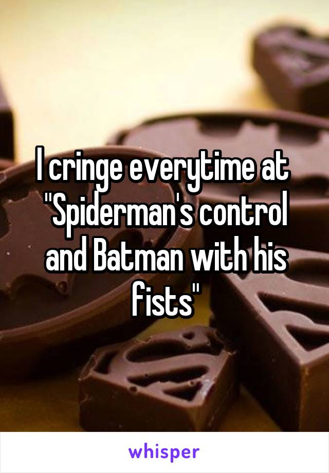 I cringe everytime at  "Spiderman's control and Batman with his fists"