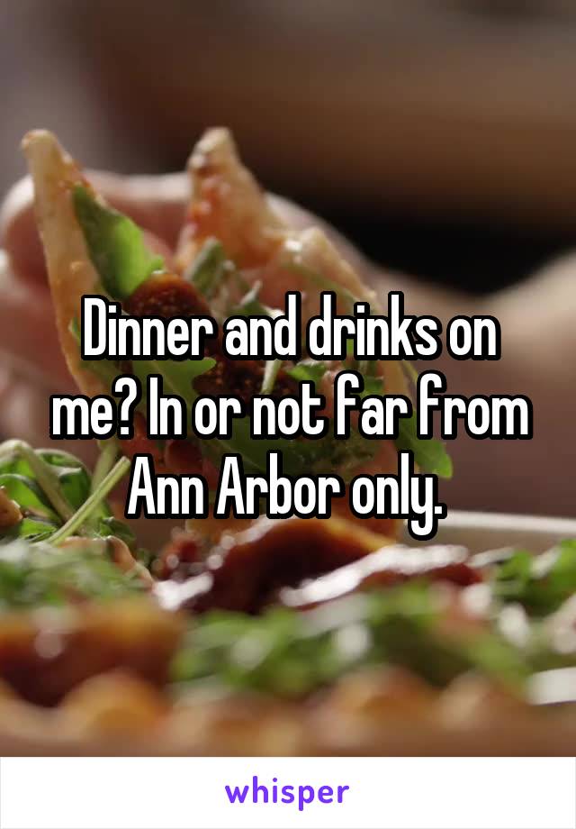 Dinner and drinks on me? In or not far from Ann Arbor only. 