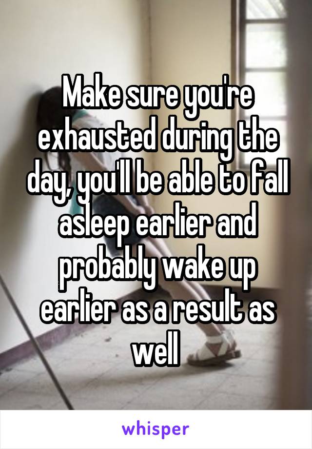 Make sure you're exhausted during the day, you'll be able to fall asleep earlier and probably wake up earlier as a result as well 