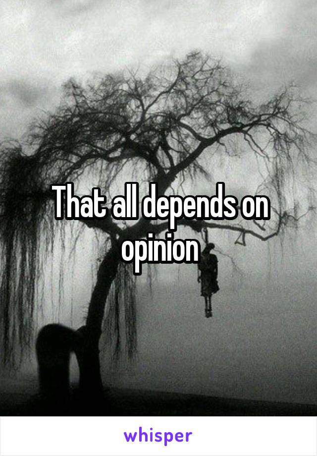 That all depends on opinion