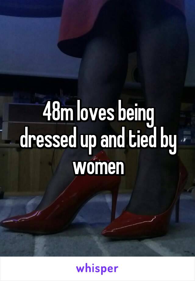 48m loves being dressed up and tied by women