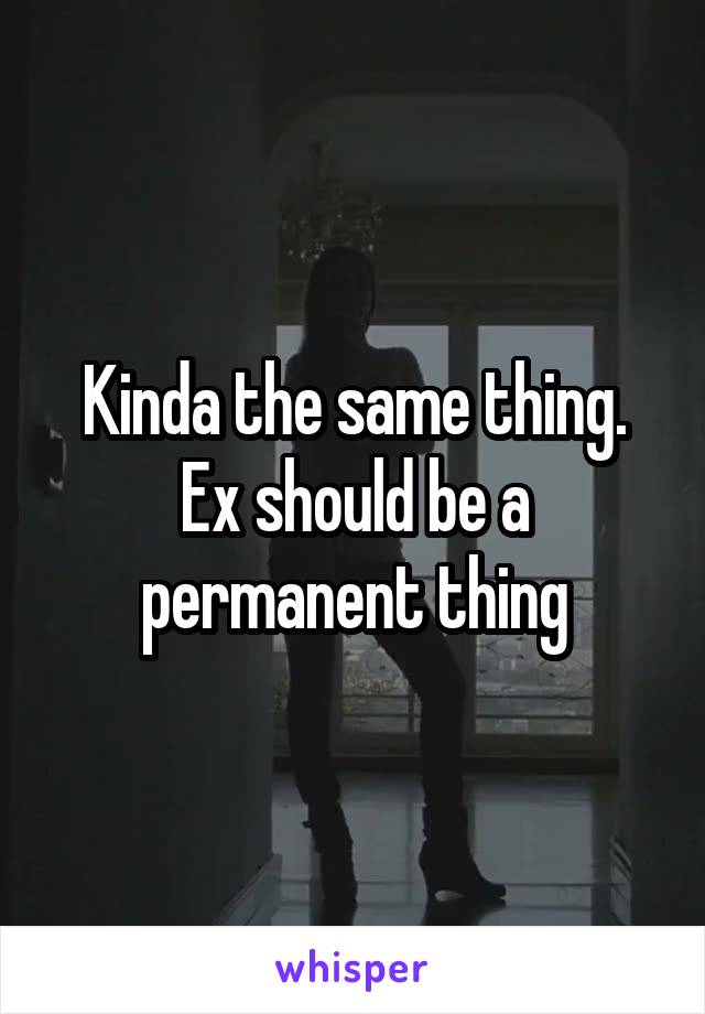 Kinda the same thing. Ex should be a permanent thing
