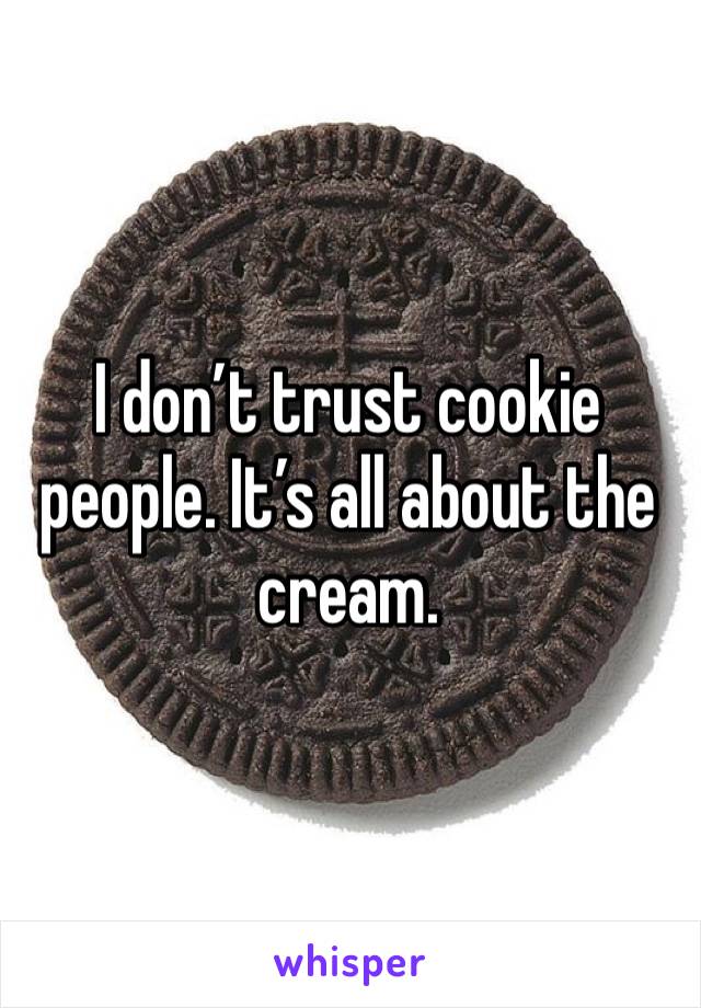 I don’t trust cookie people. It’s all about the cream. 