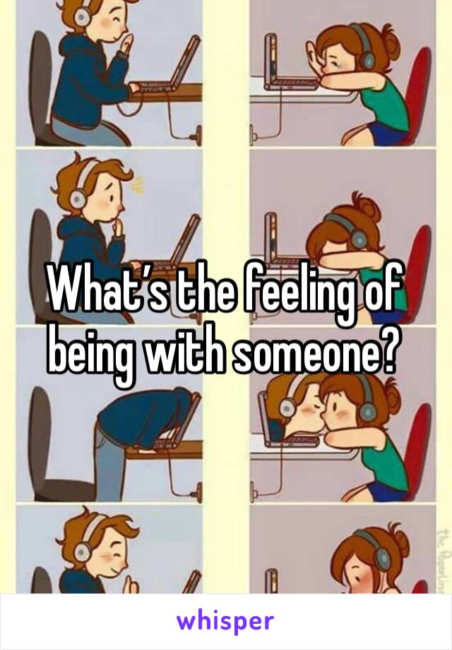 What’s the feeling of being with someone? 
