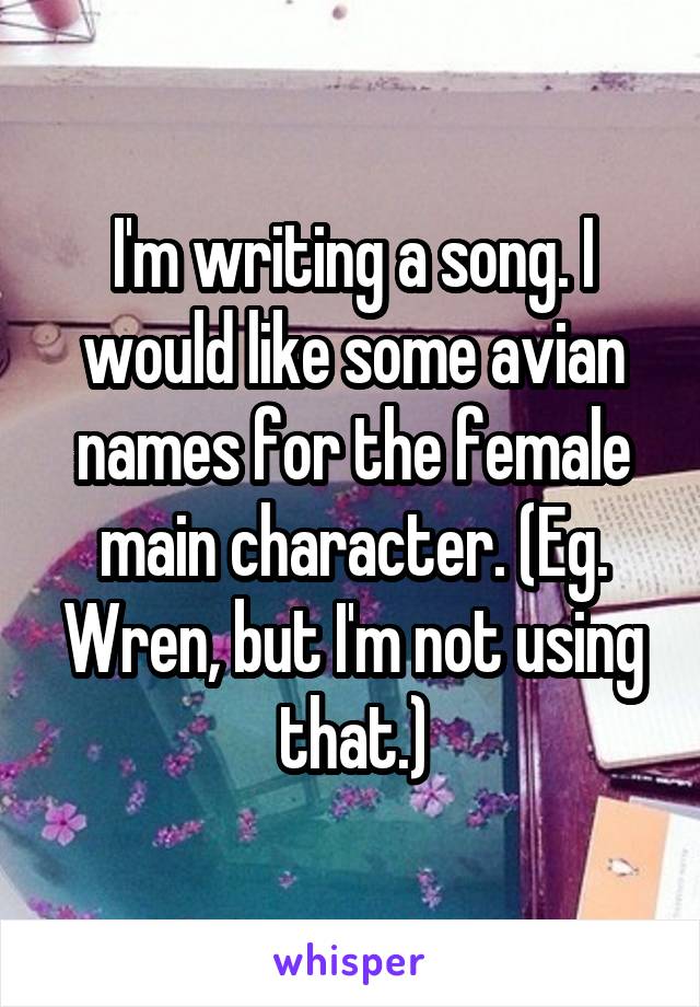 I'm writing a song. I would like some avian names for the female main character. (Eg. Wren, but I'm not using that.)