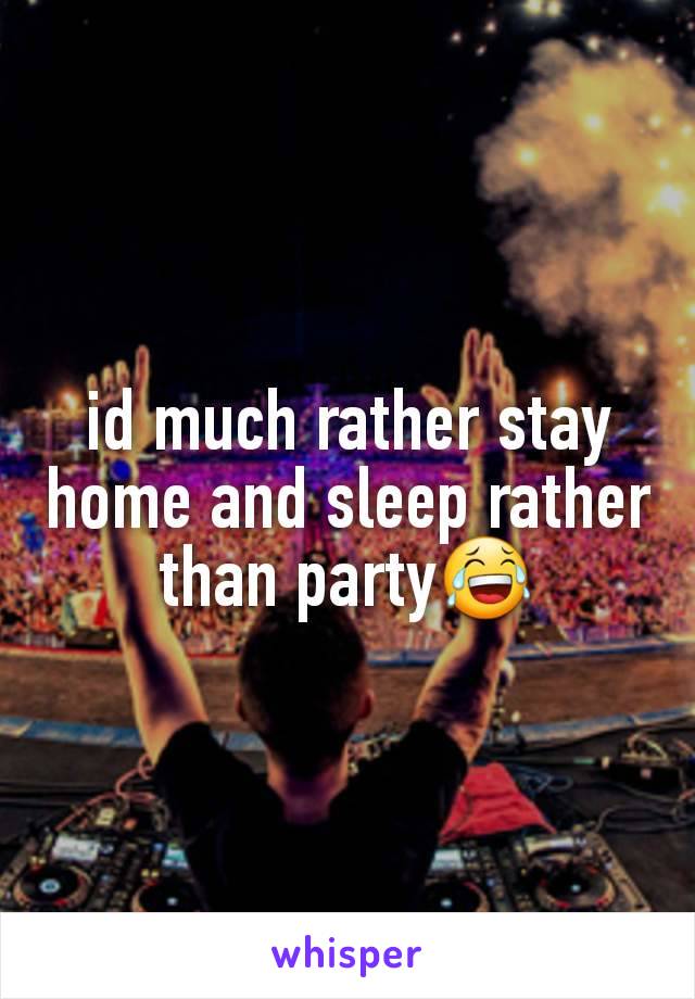 id much rather stay home and sleep rather than party😂