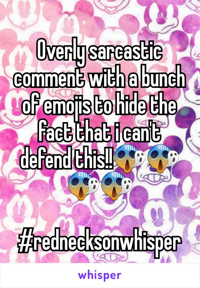 Overly sarcastic comment with a bunch of emojis to hide the fact that i can't defend this!!😱😱😱😱

#rednecksonwhisper
