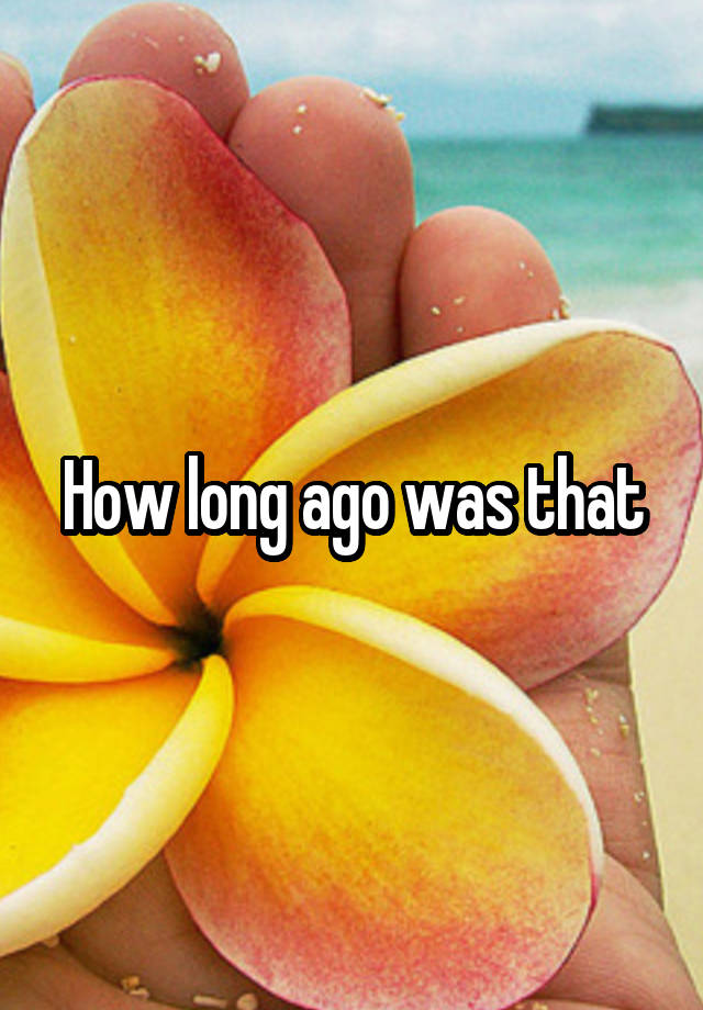 how-long-ago-was-that