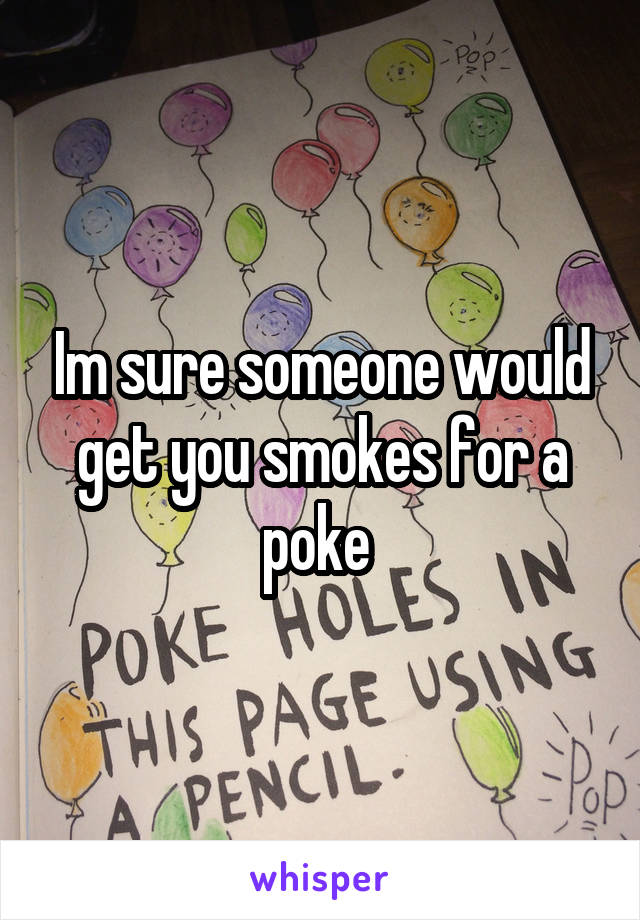 Im sure someone would get you smokes for a poke 